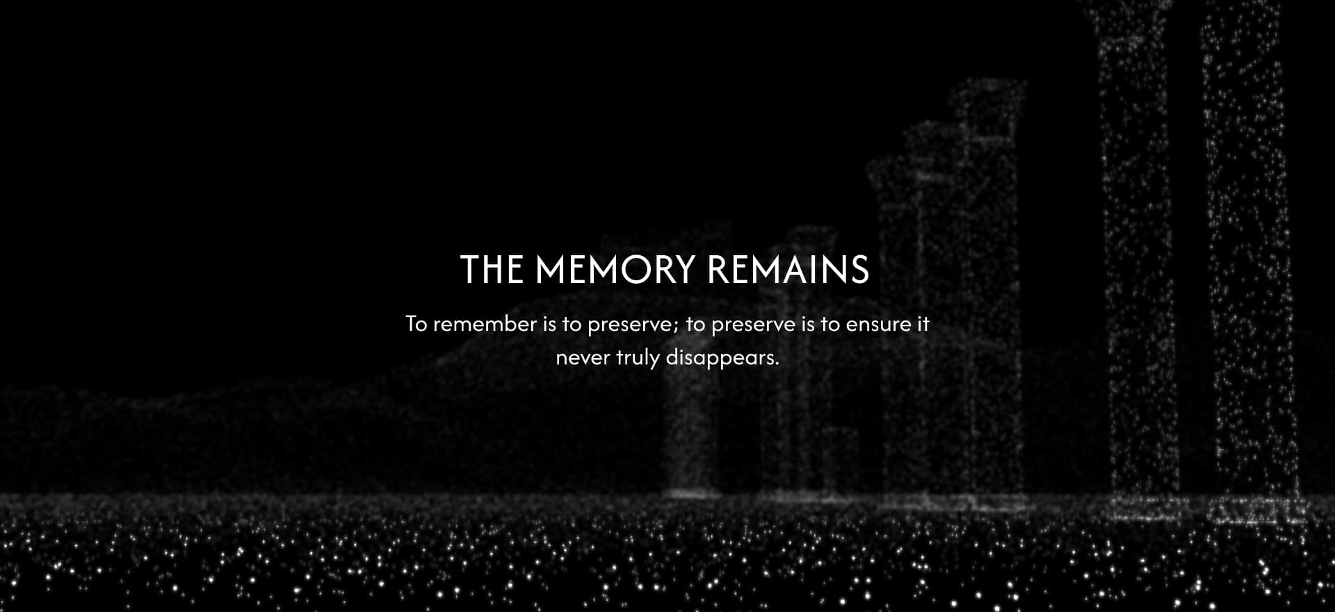 The memory remains. To remember is to preserve; to preserve is to ensure it never truly disappears. Particle columns recede into darkness.